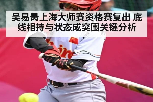 吴易昺上海大师赛资格赛复出 底线相持与状态成突围关键分析