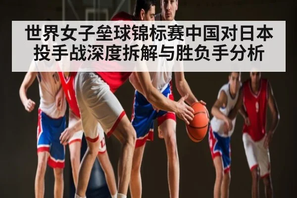 世界女子垒球锦标赛中国对日本投手战深度拆解与胜负手分析
