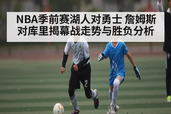 NBA季前赛湖人对勇士 詹姆斯对库里揭幕战走势与胜负分析