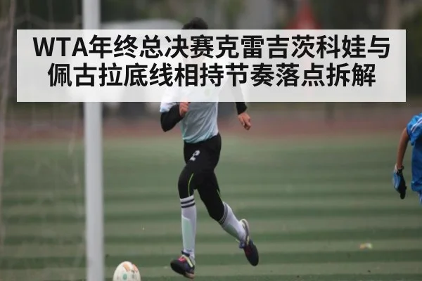 WTA年终总决赛克雷吉茨科娃与佩古拉底线相持节奏落点拆解