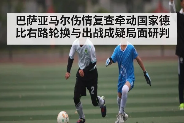 巴萨亚马尔伤情复查牵动国家德比右路轮换与出战成疑局面研判
